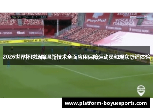 2026世界杯球场降温新技术全面应用保障运动员和观众舒适体验