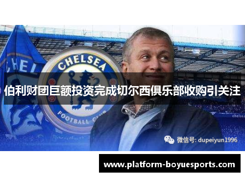 伯利财团巨额投资完成切尔西俱乐部收购引关注