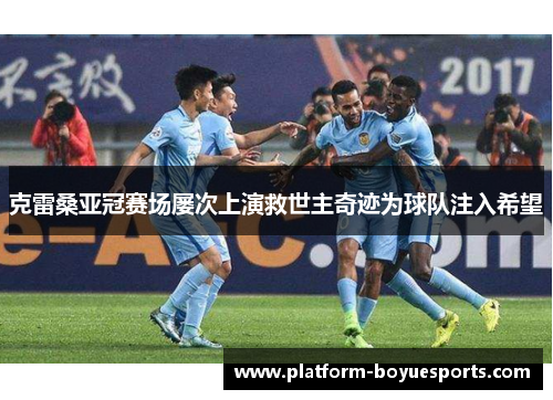 克雷桑亚冠赛场屡次上演救世主奇迹为球队注入希望