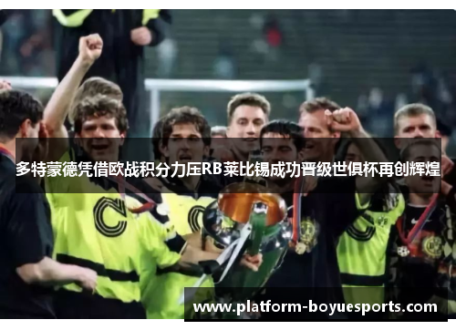 多特蒙德凭借欧战积分力压RB莱比锡成功晋级世俱杯再创辉煌