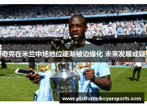 奇克在米兰中场地位逐渐被边缘化 未来发展成疑