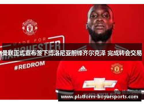 曼联正式宣布签下博洛尼亚前锋齐尔克泽 完成转会交易