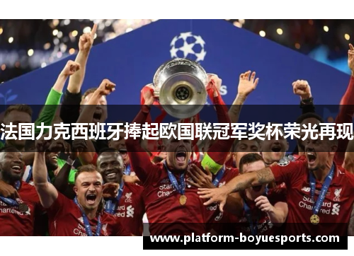 法国力克西班牙捧起欧国联冠军奖杯荣光再现