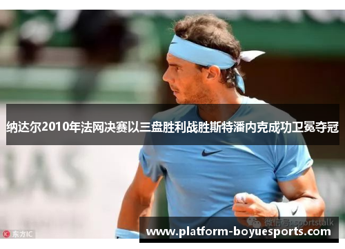 纳达尔2010年法网决赛以三盘胜利战胜斯特潘内克成功卫冕夺冠