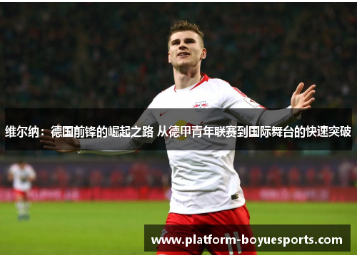 维尔纳：德国前锋的崛起之路 从德甲青年联赛到国际舞台的快速突破