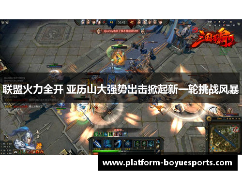 联盟火力全开 亚历山大强势出击掀起新一轮挑战风暴 联盟火力全开 亚历山大强势出击掀起新一轮挑战风暴