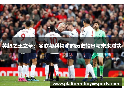英超之王之争:曼联与利物浦的历史较量与未来对决 英超之王之争:曼联与利物浦的历史较量与未来对决