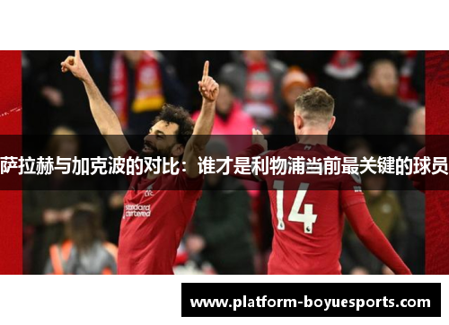 萨拉赫与加克波的对比:谁才是利物浦当前最关键的球员 萨拉赫与加克波的对比:谁才是利物浦当前最关键的球员