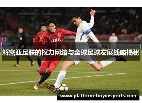 解密亚足联的权力网络与全球足球发展战略揭秘