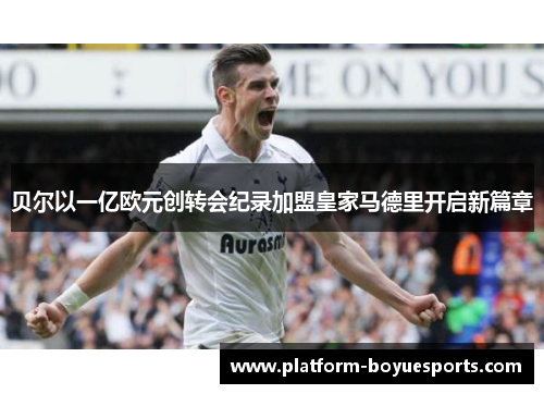 贝尔以一亿欧元创转会纪录加盟皇家马德里开启新篇章 贝尔以一亿欧元创转会纪录加盟皇家马德里开启新篇章
