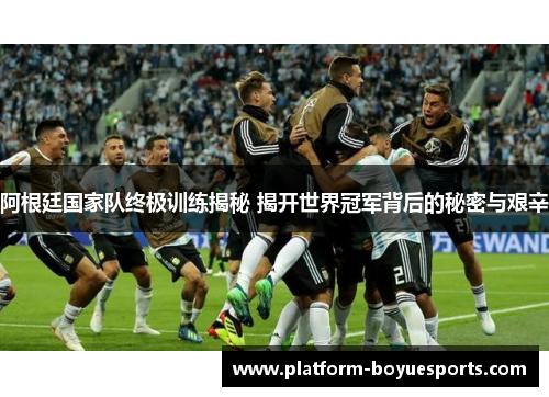 阿根廷国家队终极训练揭秘 揭开世界冠军背后的秘密与艰辛 阿根廷国家队终极训练揭秘 揭开世界冠军背后的秘密与艰辛