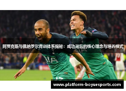 阿贾克斯与佩纳罗尔青训体系揭秘:成功背后的核心理念与培养模式 阿贾克斯与佩纳罗尔青训体系揭秘:成功背后的核心理念与培养模式