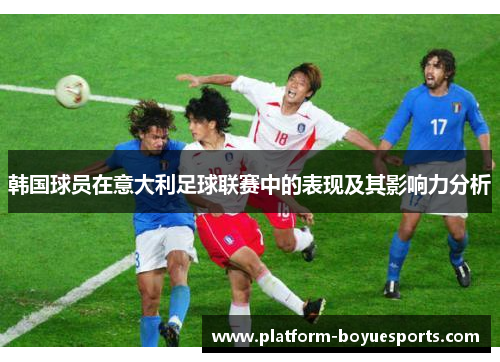 韩国球员在意大利足球联赛中的表现及其影响力分析 韩国球员在意大利足球联赛中的表现及其影响力分析